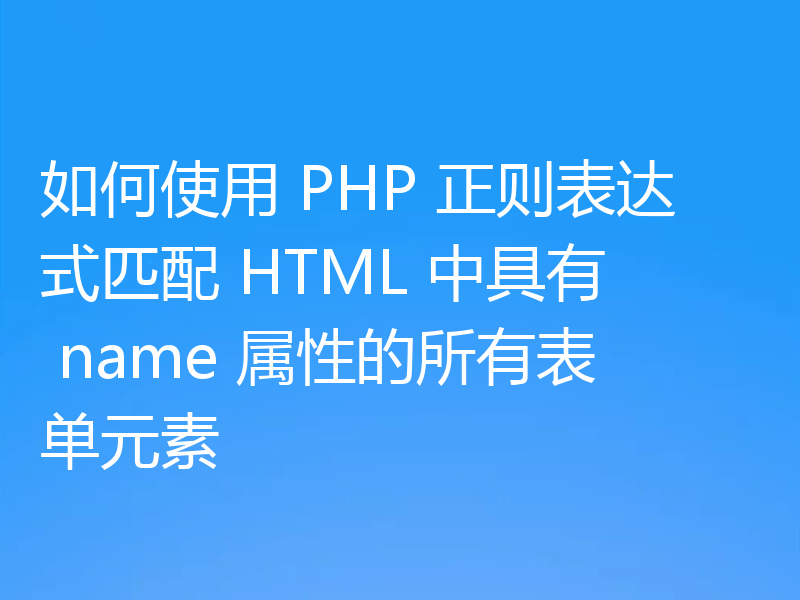 如何使用 PHP 正则表达式匹配 HTML 中具有 name 属性的所有表单元素