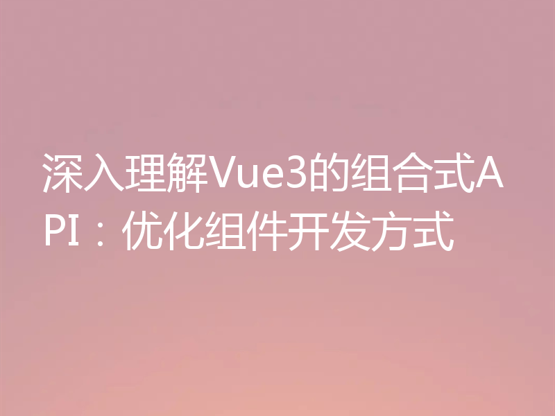 深入理解Vue3的组合式API:优化组件开发方式