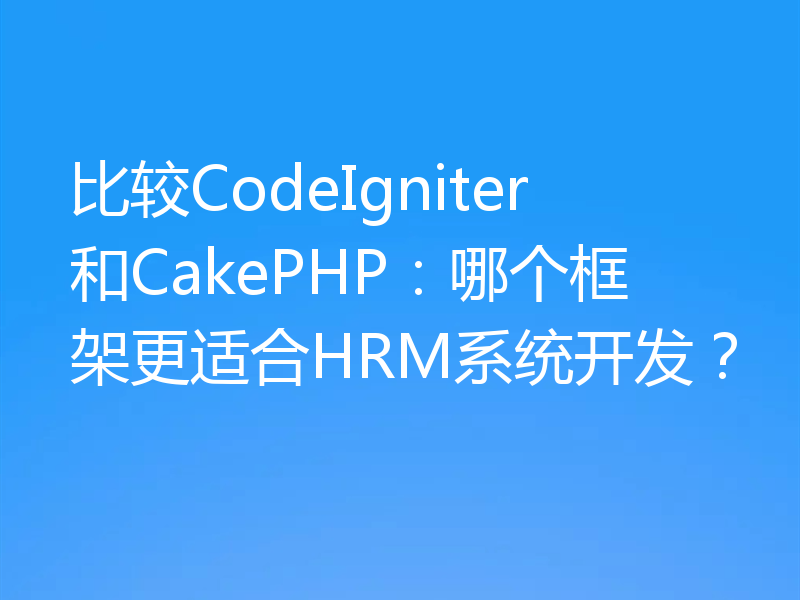 比较CodeIgniter和CakePHP:哪个框架更适合HRM系统开发?