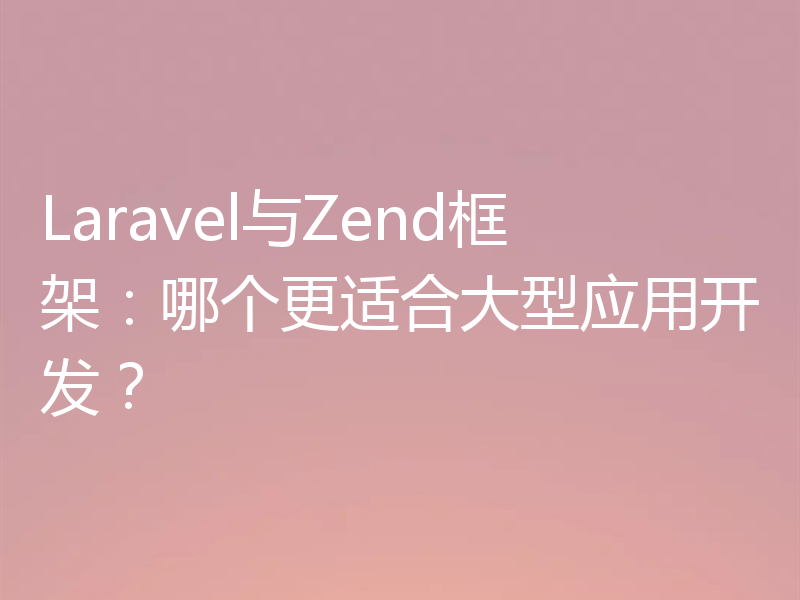 Laravel与Zend框架:哪个更适合大型应用开发?
