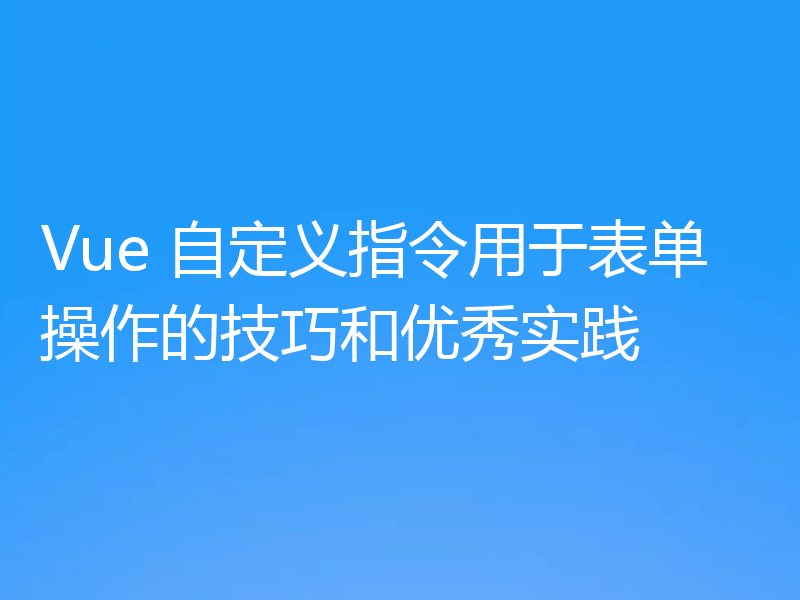 Vue 自定义指令用于表单操作的技巧和优秀实践
