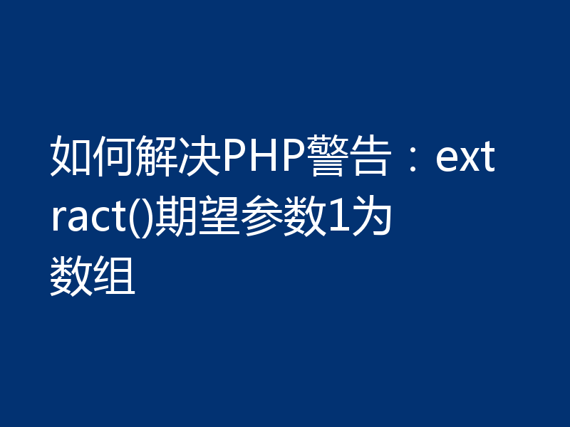 如何解决PHP警告:extract()期望参数1为数组