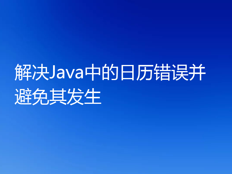 解决Java中的日历错误并避免其发生