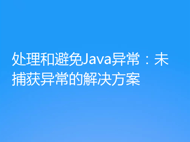 处理和避免Java异常:未捕获异常的解决方案