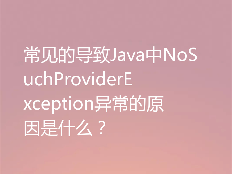 常见的导致Java中NoSuchProviderException异常的原因是什么?