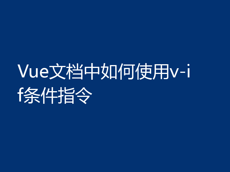 Vue文档中如何使用v-if条件指令