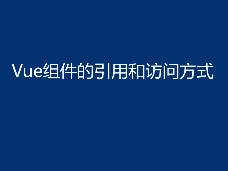 Vue组件的引用和访问方式
