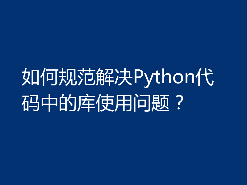 如何规范解决Python代码中的库使用问题?