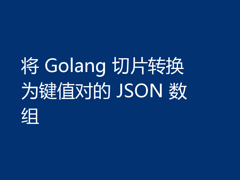 将 Golang 切片转换为键值对的 JSON 数组