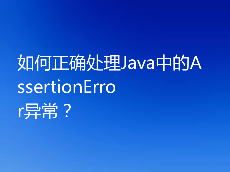 如何正确处理Java中的AssertionError异常?