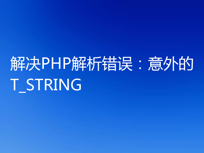 解决PHP解析错误:意外的T_STRING