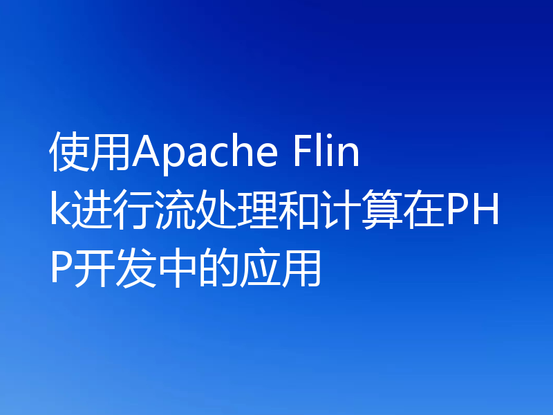 使用Apache Flink进行流处理和计算在PHP开发中的应用