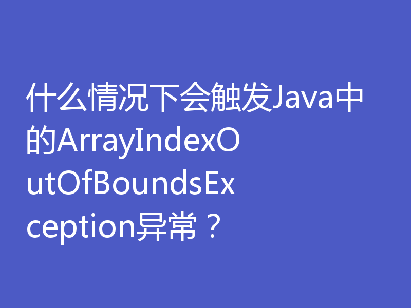 什么情况下会触发Java中的ArrayIndexOutOfBoundsException异常?