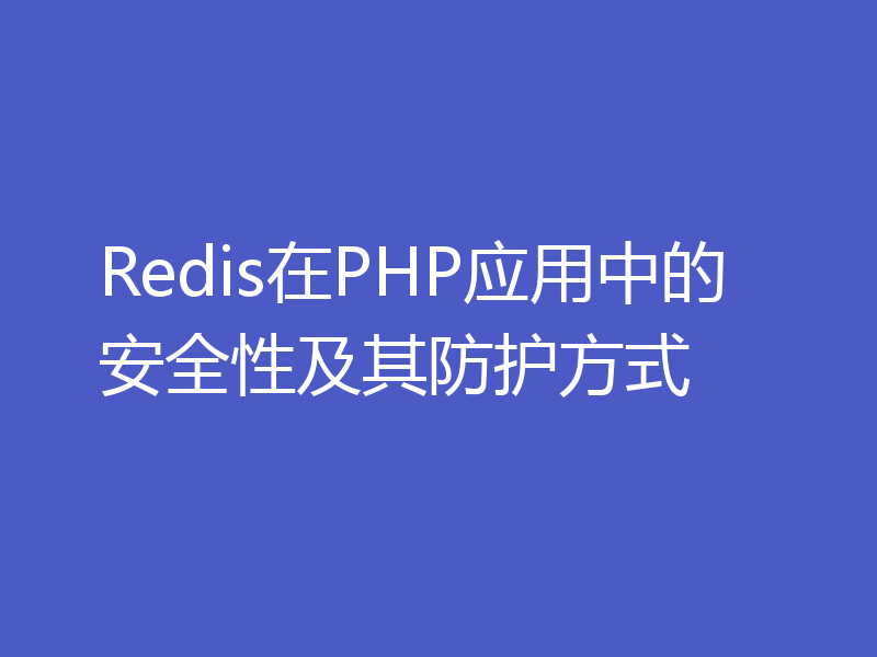Redis在PHP应用中的安全性及其防护方式