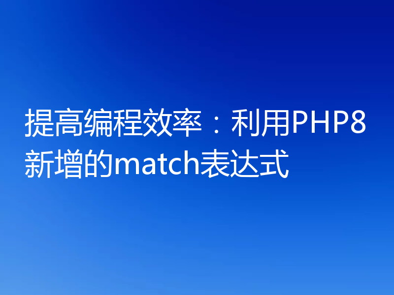 提高编程效率:利用PHP8新增的match表达式