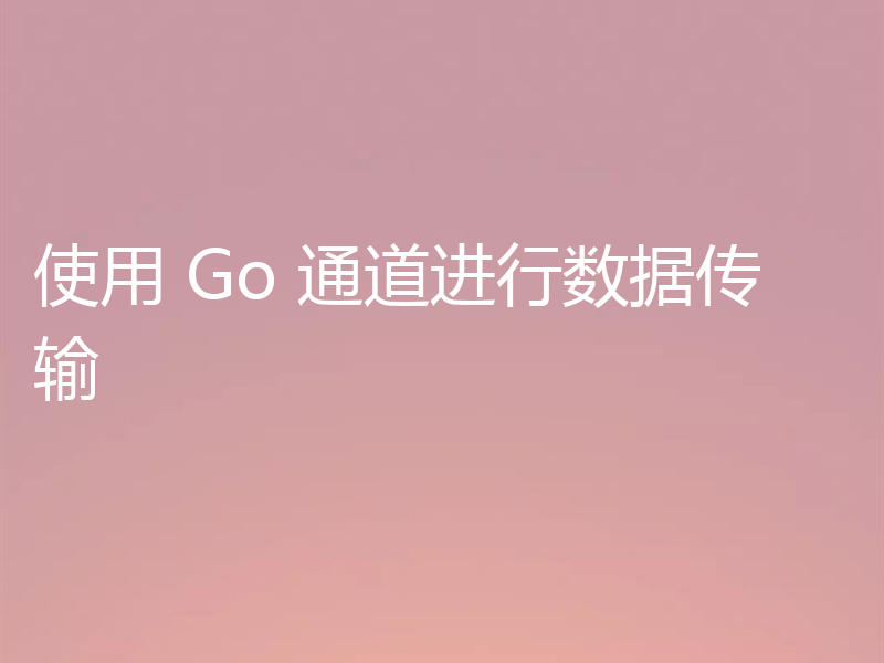 使用 Go 通道进行数据传输