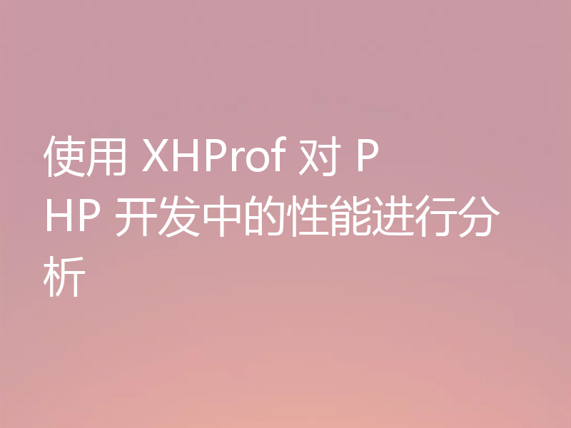 使用 XHProf 对 PHP 开发中的性能进行分析