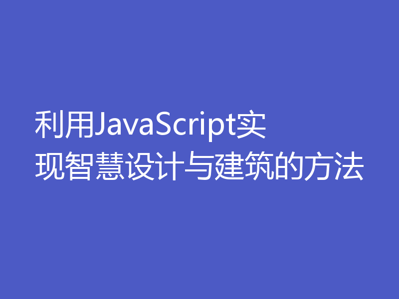 利用JavaScript实现智慧设计与建筑的方法