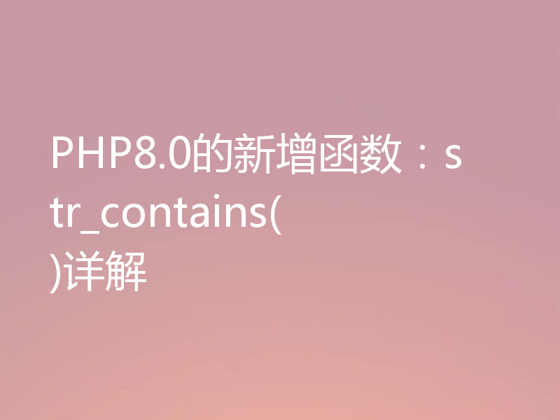 PHP8.0的新增函数:str_contains()详解