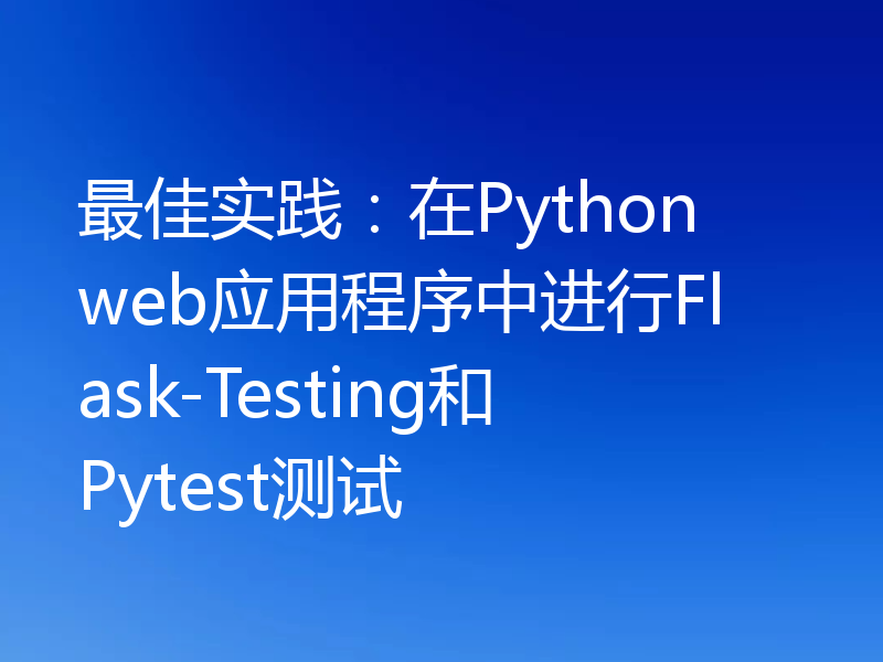 最佳实践:在Python web应用程序中进行Flask-Testing和Pytest测试