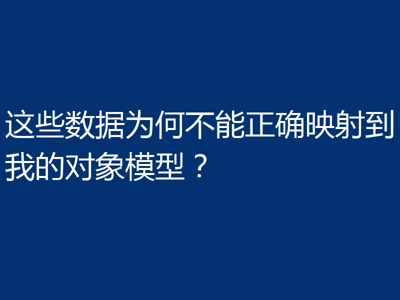 这些数据为何不能正确映射到我的对象模型?