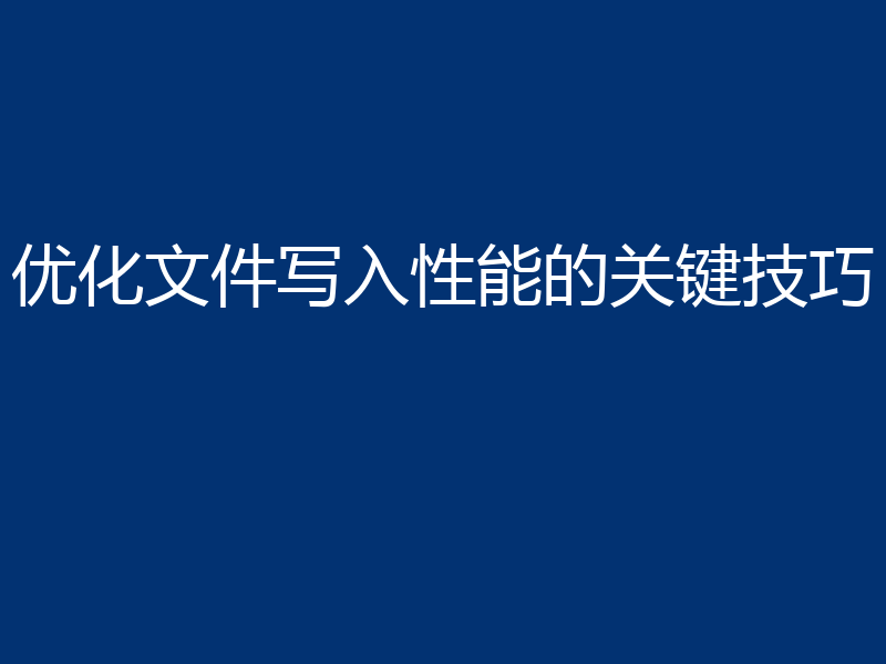 优化文件写入性能的关键技巧