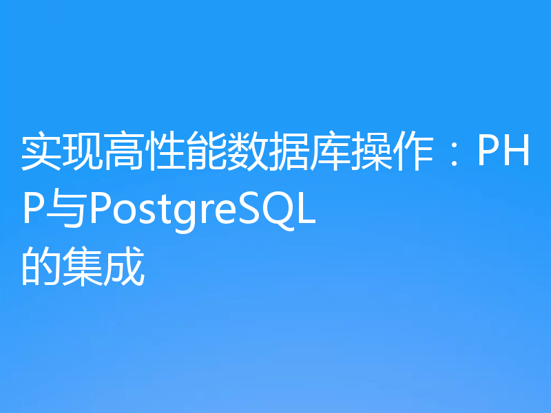 实现高性能数据库操作:PHP与PostgreSQL的集成