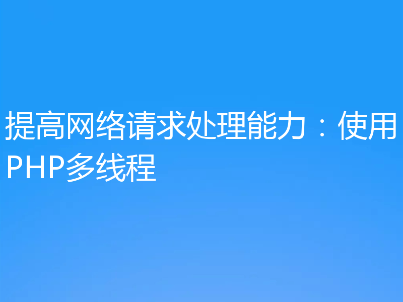 提高网络请求处理能力:使用PHP多线程