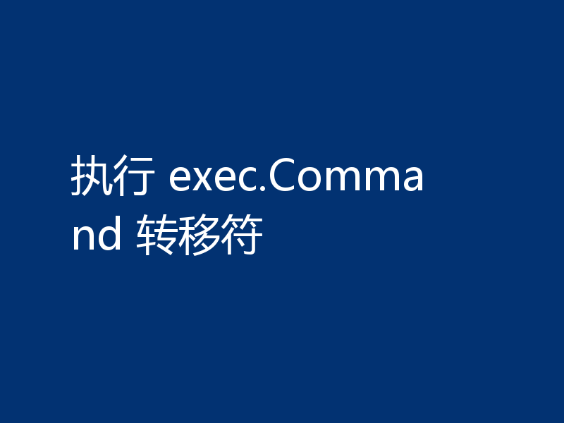 执行 exec.Command 转移符