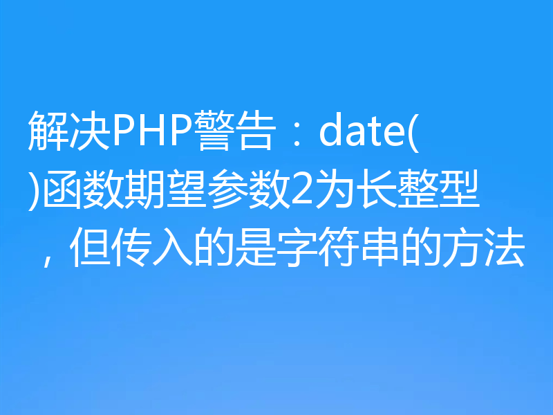 解决PHP警告:date()函数期望参数2为长整型,但传入的是字符串的方法