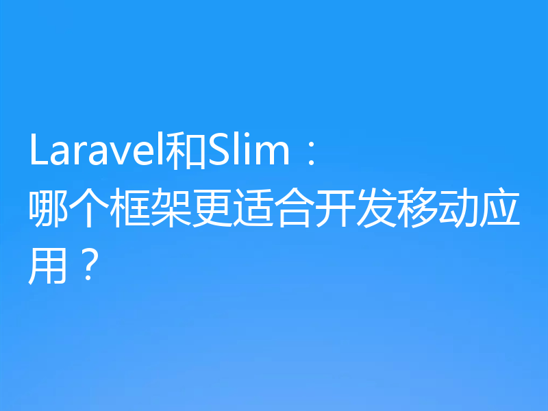 Laravel和Slim:哪个框架更适合开发移动应用?