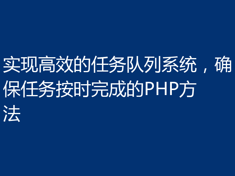 实现高效的任务队列系统,确保任务按时完成的PHP方法