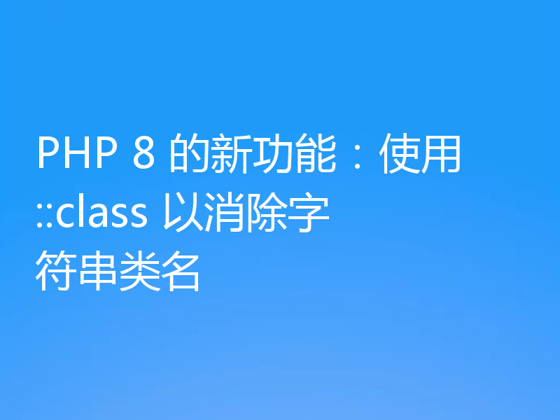 PHP 8 的新功能:使用::class 以消除字符串类名