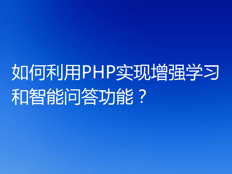 如何利用PHP实现增强学习和智能问答功能?