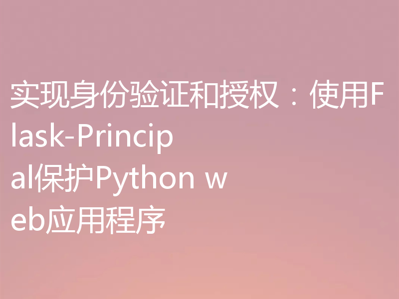 实现身份验证和授权:使用Flask-Principal保护Python web应用程序