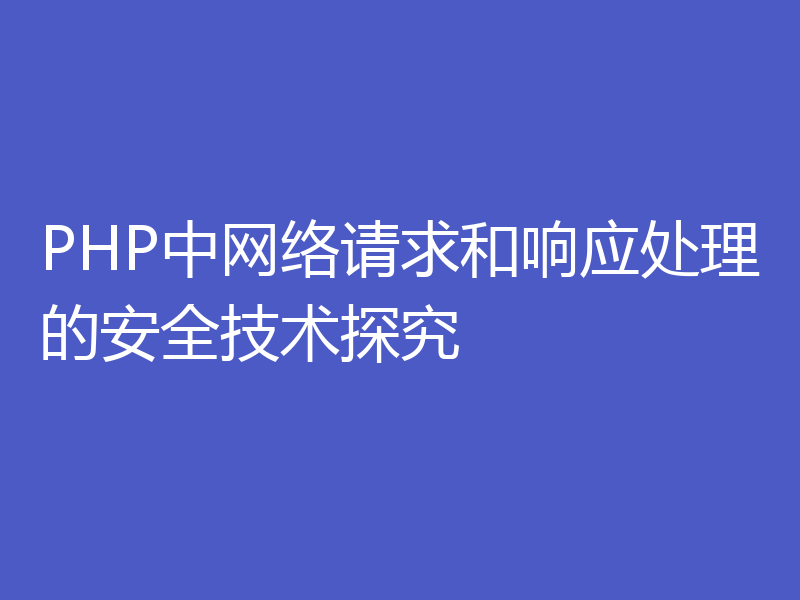 PHP中网络请求和响应处理的安全技术探究