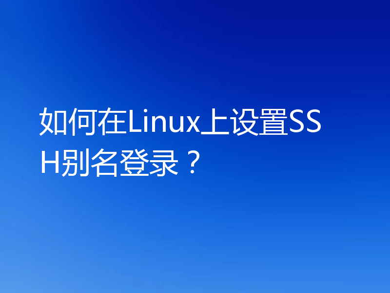 如何在Linux上设置SSH别名登录?