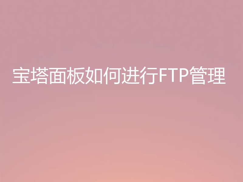 宝塔面板如何进行FTP管理