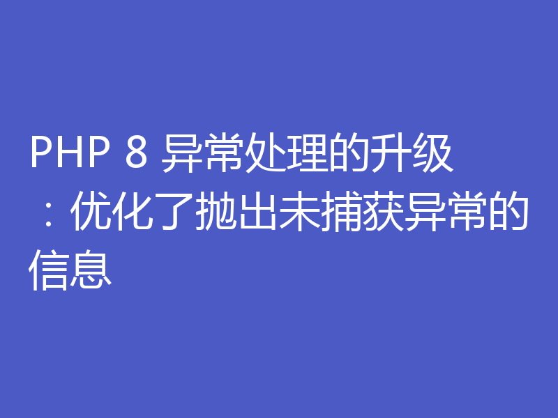 PHP 8 异常处理的升级:优化了抛出未捕获异常的信息