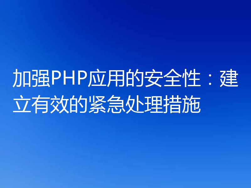 加强PHP应用的安全性:建立有效的紧急处理措施