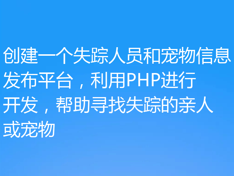 创建一个失踪人员和宠物信息发布平台,利用PHP进行开发,帮助寻找失踪的亲人或宠物