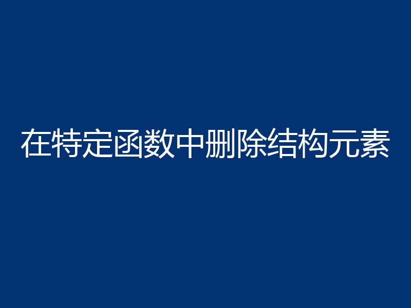 在特定函数中删除结构元素