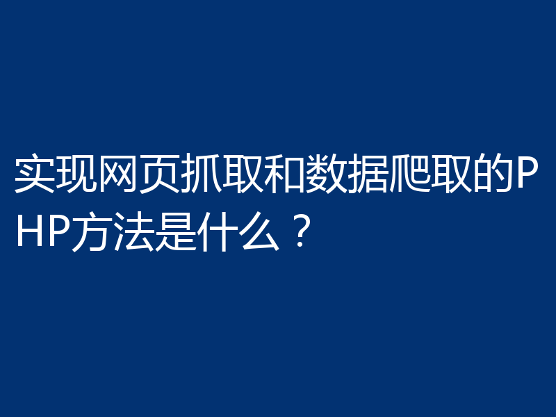 实现网页抓取和数据爬取的PHP方法是什么?