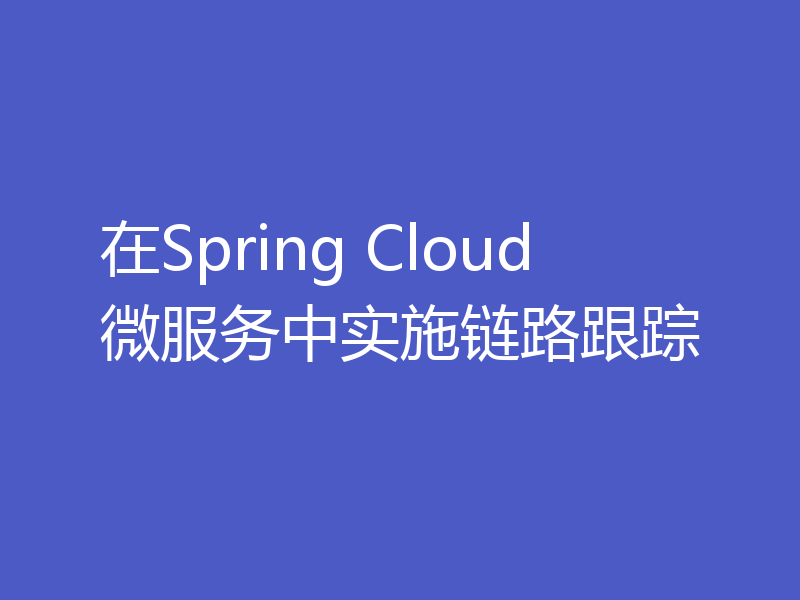 在Spring Cloud微服务中实施链路跟踪