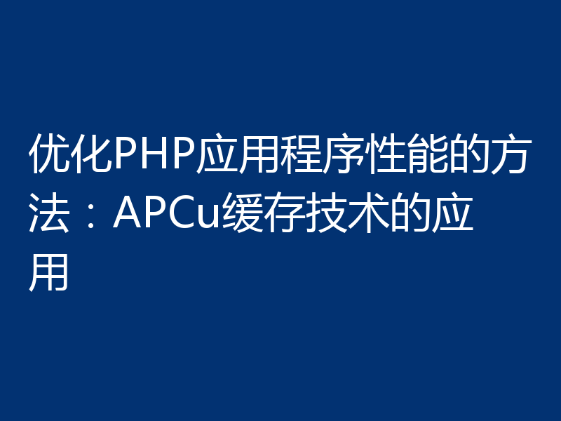 优化PHP应用程序性能的方法:APCu缓存技术的应用