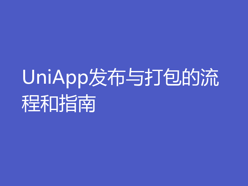 UniApp发布与打包的流程和指南