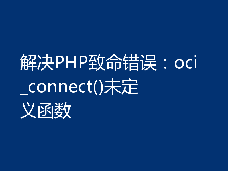 解决PHP致命错误:oci_connect()未定义函数