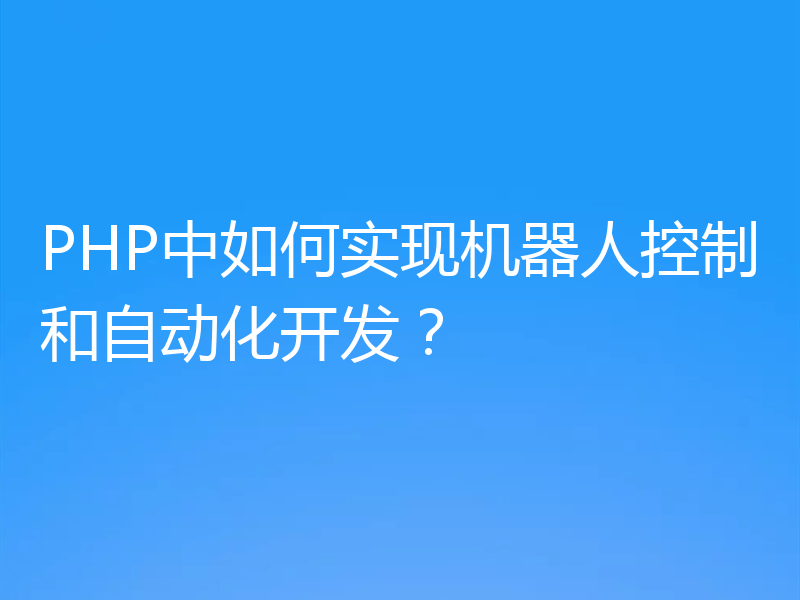 PHP中如何实现机器人控制和自动化开发?