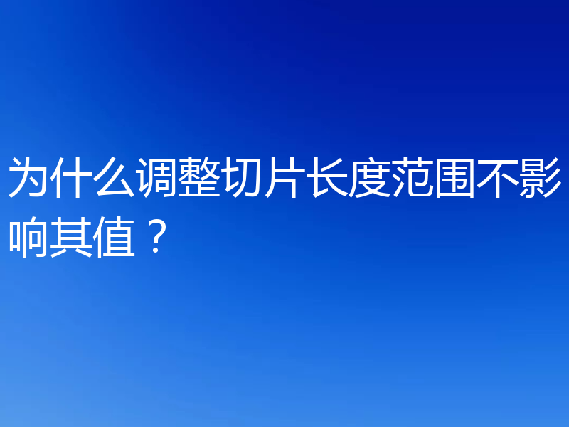 为什么调整切片长度范围不影响其值?
