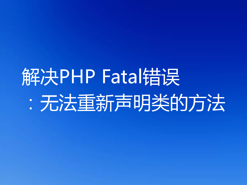 解决PHP Fatal错误:无法重新声明类的方法